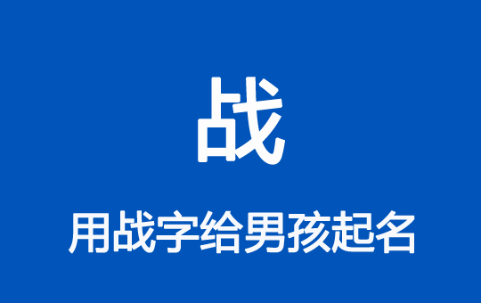 龍年男孩起名帶“戰”字大氣的名字大全