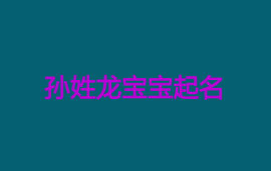 2024孫姓龍寶寶男孩女孩好聽的名字大全
