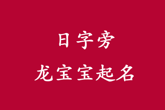 2024龍寶寶起名日字旁的好名字有哪些?