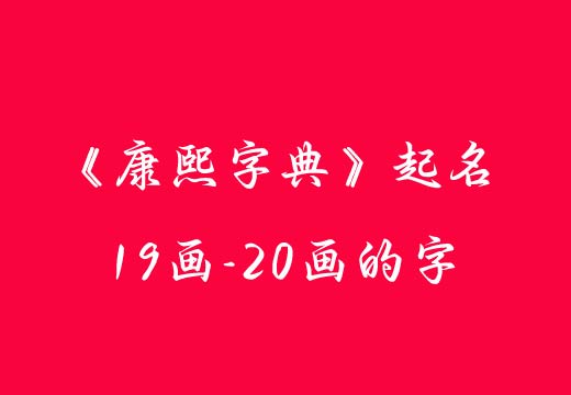 《康熙字典》起名19-20畫的好字好名大全