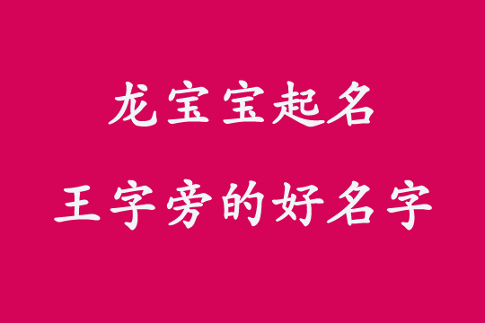 新生龍寶寶起名帶“王字旁”的吉祥名字大全