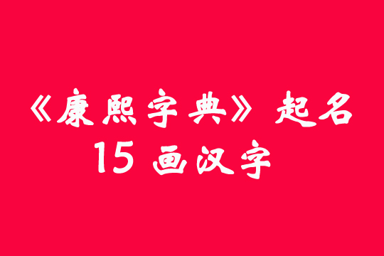 《康熙字典》15畫的起名常用字大全